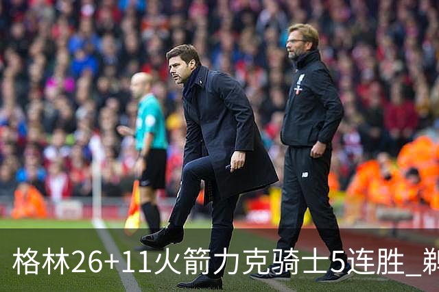 格林26+11火箭力克骑士5连胜 鹈鹕大胜开拓者